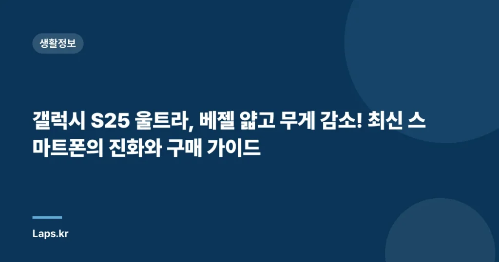 갤럭시 S25 울트라, 베젤 얇고 무게 감소! 최신 스마트폰의 진화와 구매 가이드