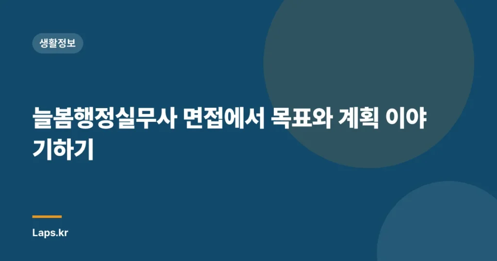 늘봄행정실무사 면접에서 목표와 계획 이야기하기