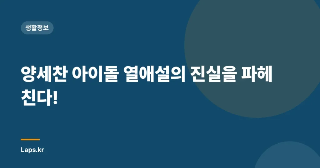 양세찬 아이돌 열애설의 진실을 파헤친다!