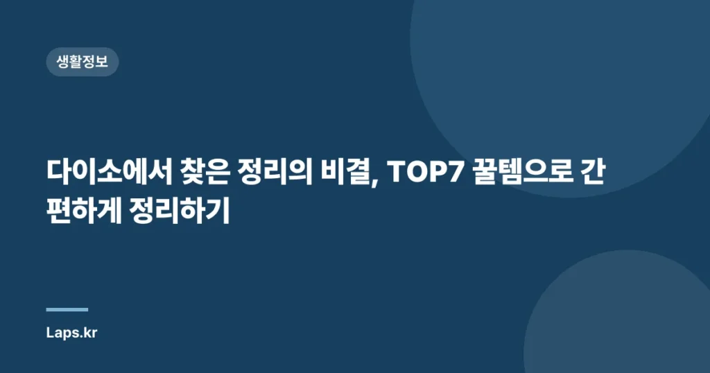다이소에서 찾은 정리의 비결, TOP7 꿀템으로 간편하게 정리하기