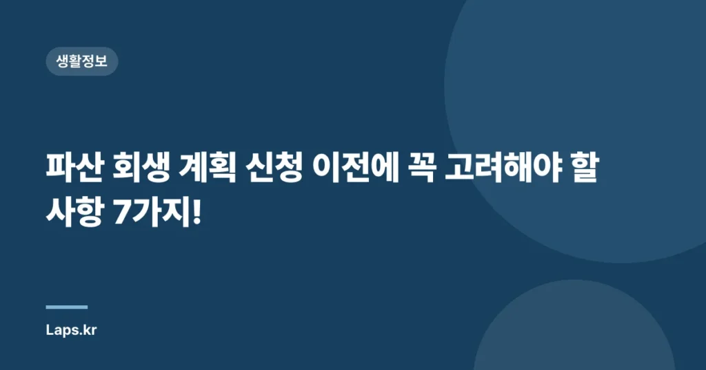 파산 회생 계획 신청 이전에 꼭 고려해야 할 사항 7가지!