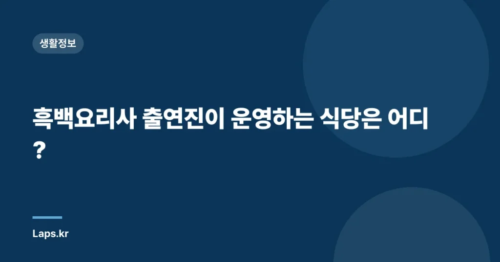 흑백요리사 출연진이 운영하는 식당은 어디?