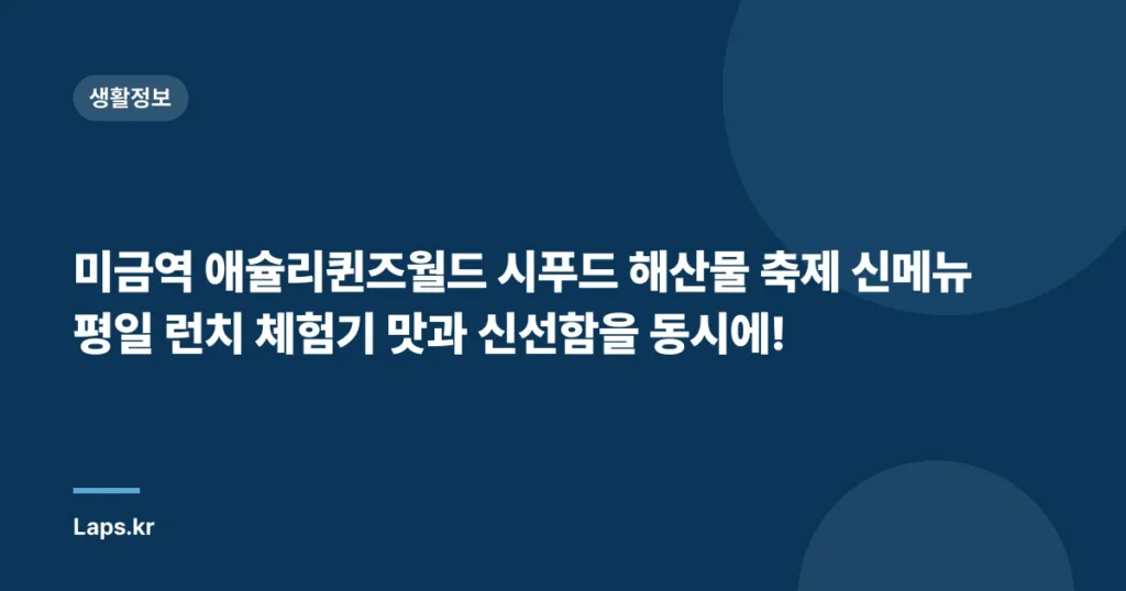 미금역 애슐리퀸즈월드 시푸드 해산물 축제 신메뉴 평일 런치 체험기 맛과 신선함을 동시에!