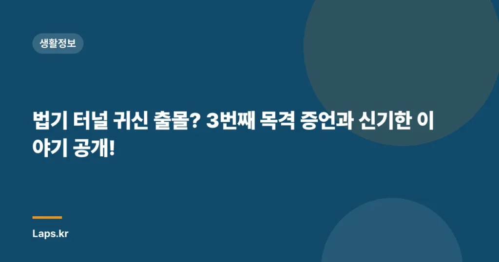 법기 터널 귀신 출몰? 3번째 목격 증언과 신기한 이야기 공개!