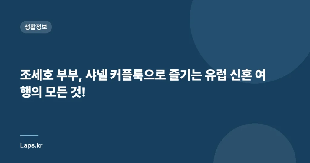 조세호 부부, 샤넬 커플룩으로 즐기는 유럽 신혼 여행의 모든 것!