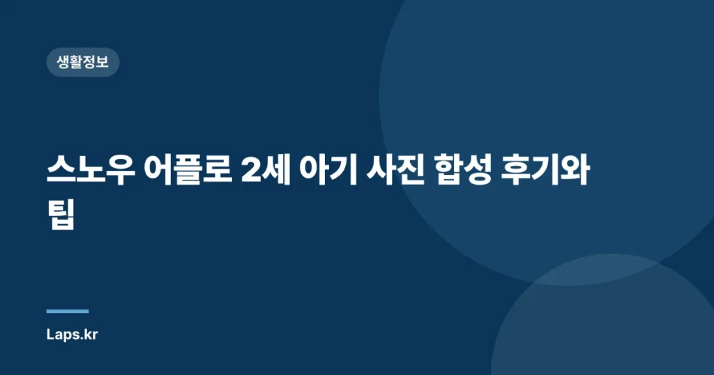 스노우 어플로 2세 아기 사진 합성 후기와 팁