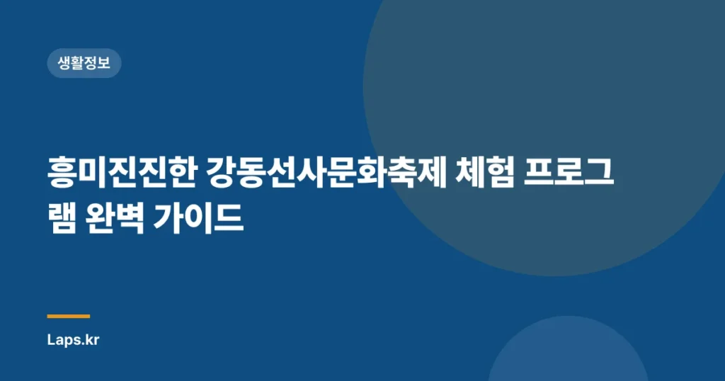 흥미진진한 강동선사문화축제 체험 프로그램 완벽 가이드