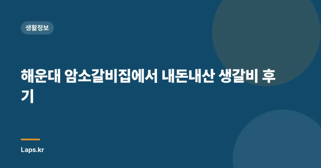 해운대 암소갈비집에서 내돈내산 생갈비 후기