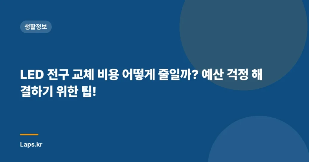 LED 전구 교체 비용 어떻게 줄일까? 예산 걱정 해결하기 위한 팁!