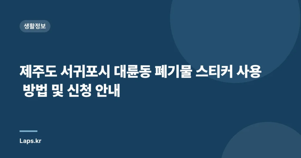제주도 서귀포시 대륜동 폐기물 스티커 사용 방법 및 신청 안내