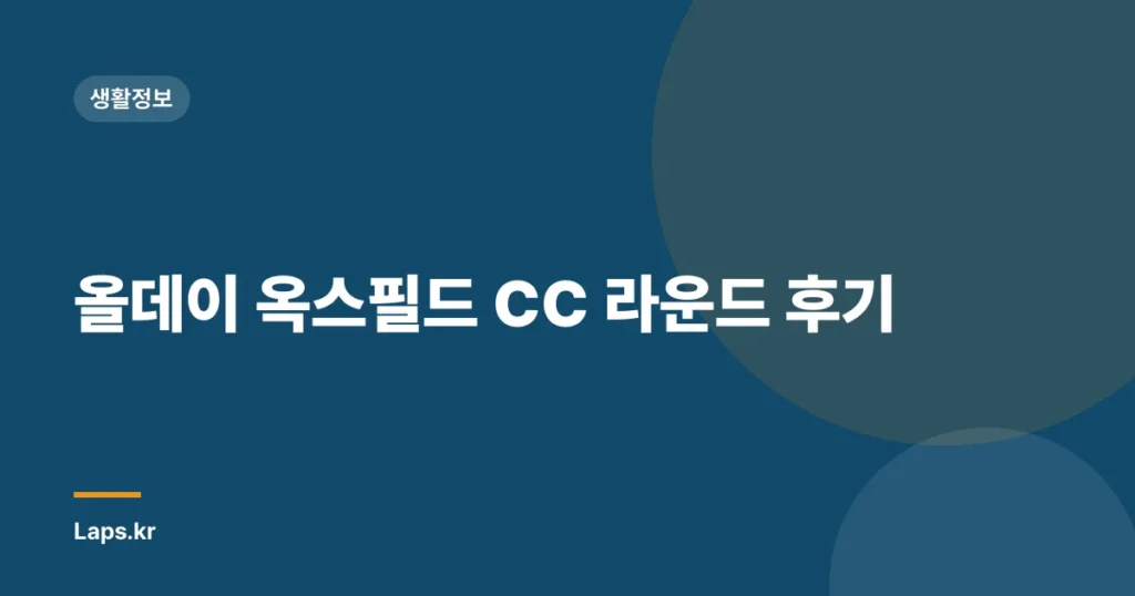 올데이 옥스필드 CC 라운드 후기