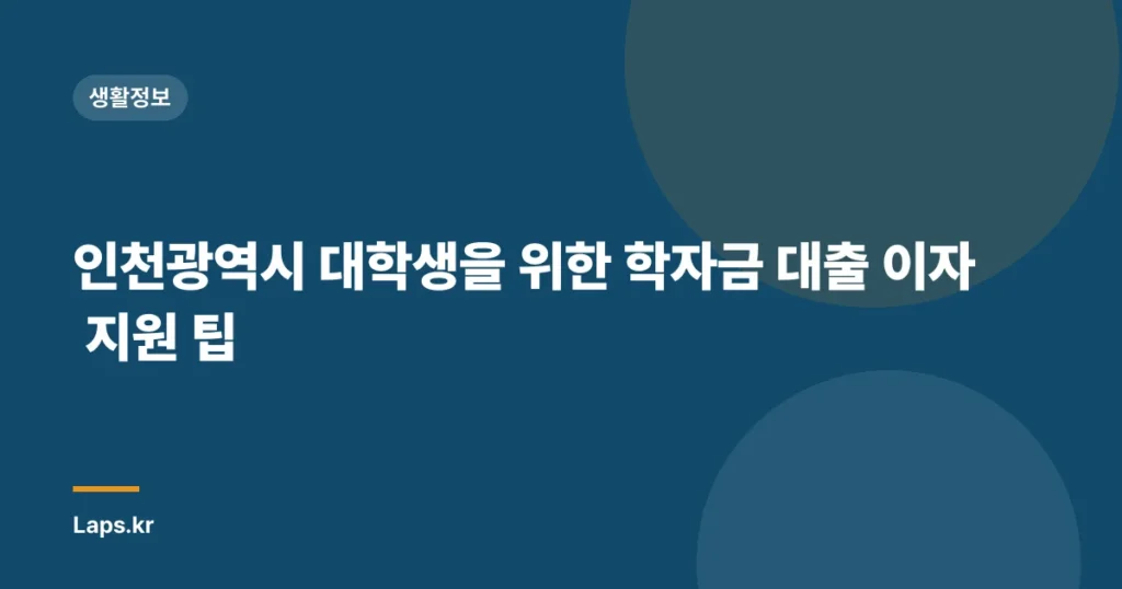 인천광역시 대학생을 위한 학자금 대출 이자 지원 팁