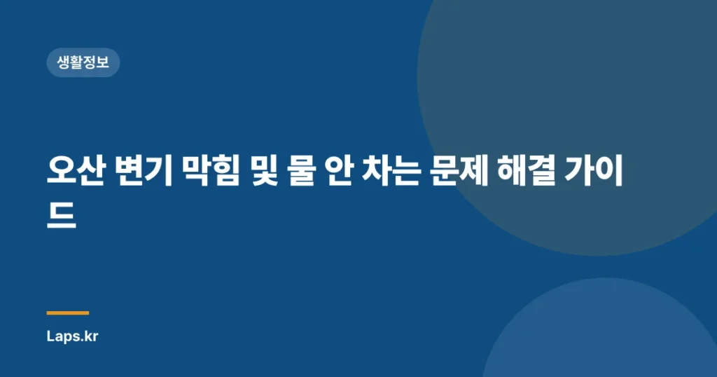 오산 변기 막힘 및 물 안 차는 문제 해결 가이드