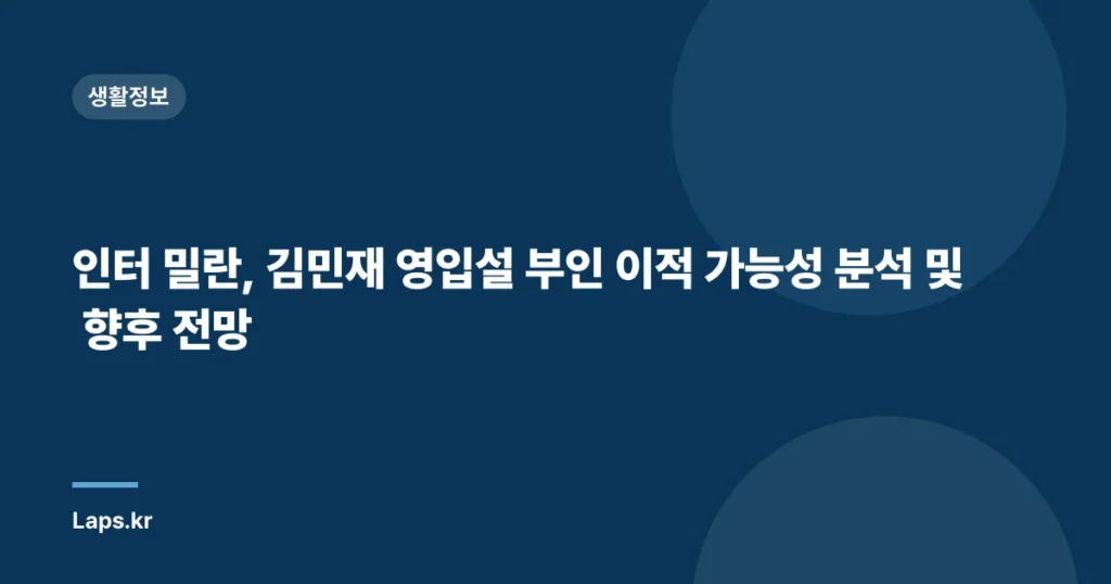 인터 밀란, 김민재 영입설 부인 이적 가능성 분석 및 향후 전망