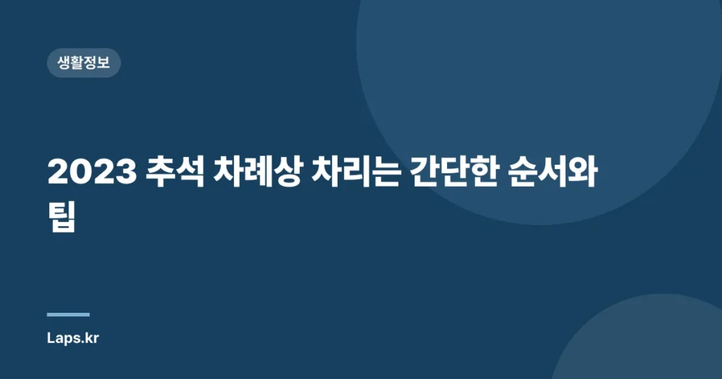 2023 추석 차례상 차리는 간단한 순서와 팁