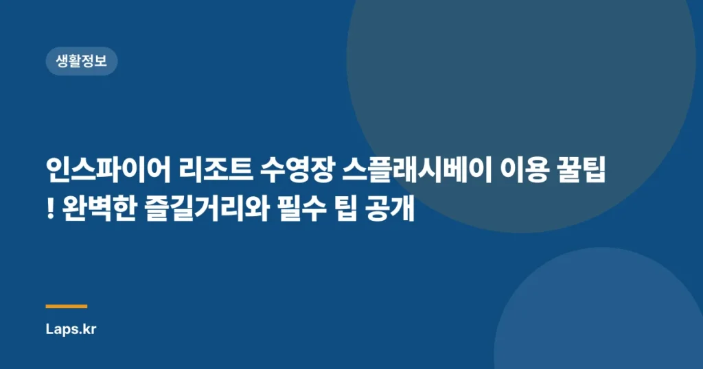 인스파이어 리조트 수영장 스플래시베이 이용 꿀팁! 완벽한 즐길거리와 필수 팁 공개