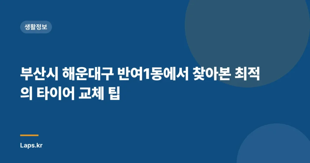 부산시 해운대구 반여1동에서 찾아본 최적의 타이어 교체 팁