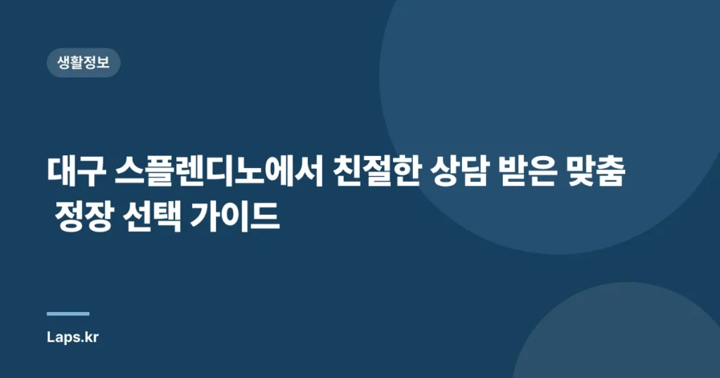 대구 스플렌디노에서 친절한 상담 받은 맞춤 정장 선택 가이드