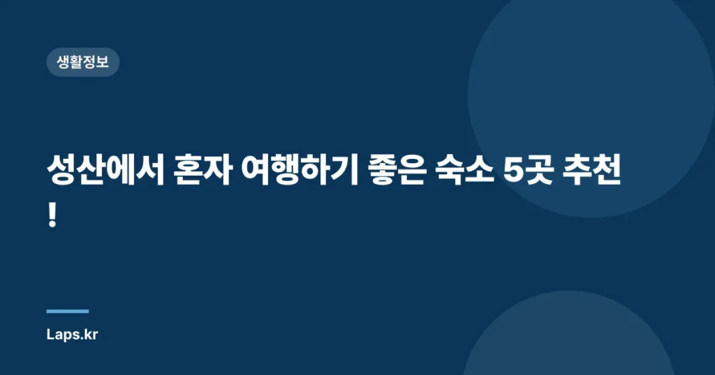 성산에서 혼자 여행하기 좋은 숙소 5곳 추천!