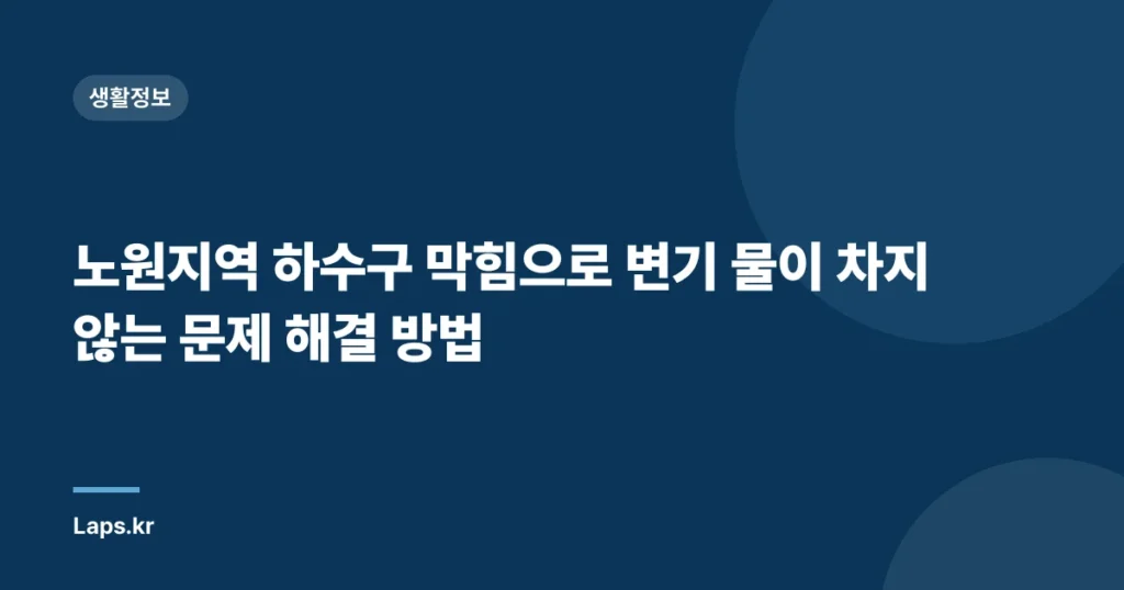 노원지역 하수구 막힘으로 변기 물이 차지 않는 문제 해결 방법