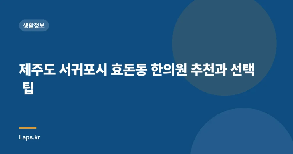 제주도 서귀포시 효돈동 한의원 추천과 선택 팁