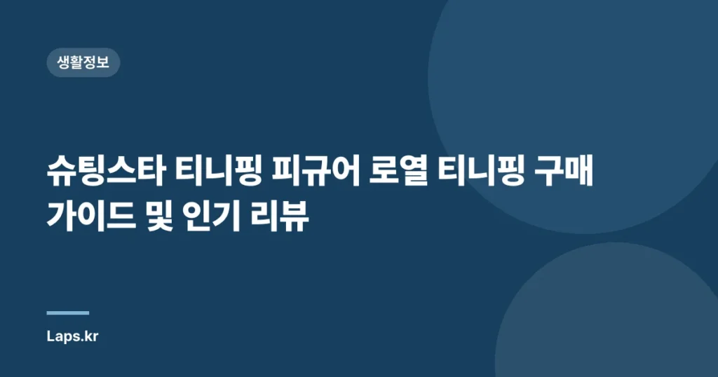 슈팅스타 티니핑 피규어 로열 티니핑 구매 가이드 및 인기 리뷰