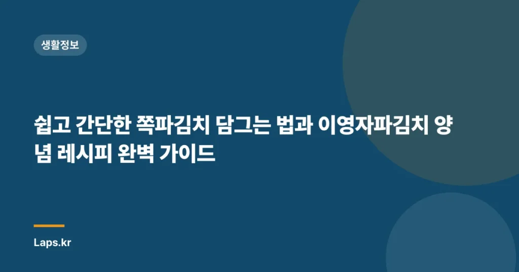 쉽고 간단한 쪽파김치 담그는 법과 이영자파김치 양념 레시피 완벽 가이드
