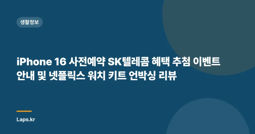 iPhone 16 사전예약 SK텔레콤 혜택 추첨 이벤트 안내 및 넷플릭스 워치 키트 언박싱 리뷰