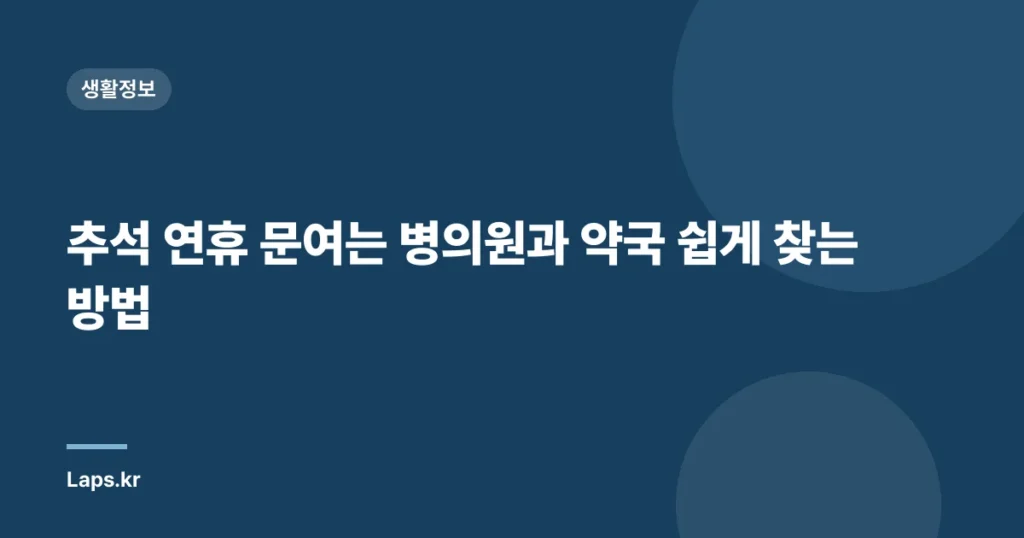 추석 연휴 문여는 병의원과 약국 쉽게 찾는 방법