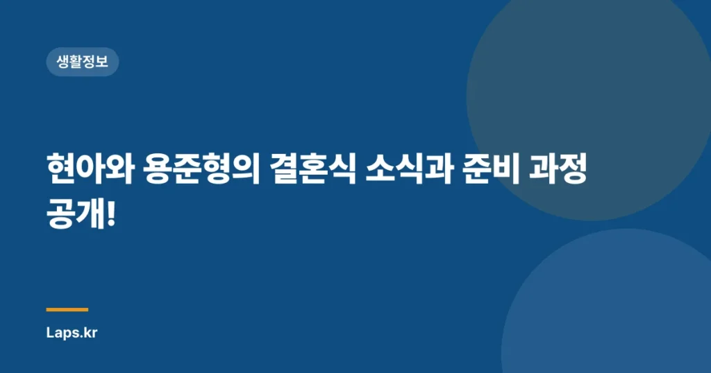 현아와 용준형의 결혼식 소식과 준비 과정 공개!