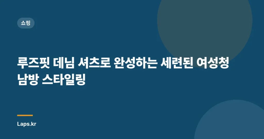 “루즈핏 데님 셔츠로 완성하는 세련된 여성청남방 스타일링”