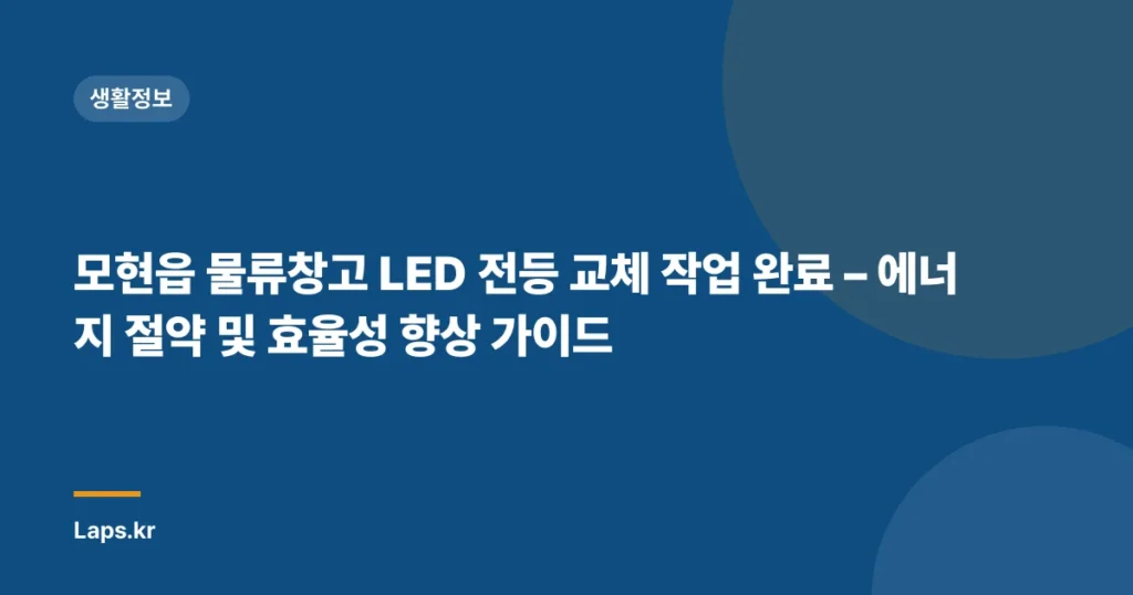 모현읍 물류창고 LED 전등 교체 작업 완료 – 에너지 절약 및 효율성 향상 가이드