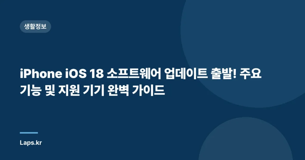 iPhone iOS 18 소프트웨어 업데이트 출발! 주요 기능 및 지원 기기 완벽 가이드