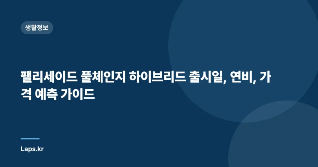 팰리세이드 풀체인지 하이브리드 출시일, 연비, 가격 예측 가이드