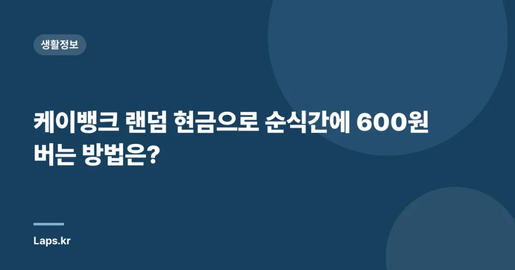 케이뱅크 랜덤 현금으로 순식간에 600원 버는 방법은?