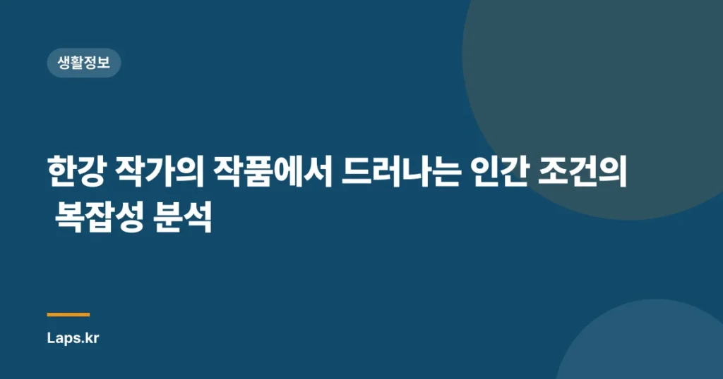 한강 작가의 작품에서 드러나는 인간 조건의 복잡성 분석