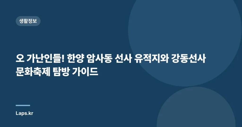 오 가난인들! 한양 암사동 선사 유적지와 강동선사문화축제 탐방 가이드