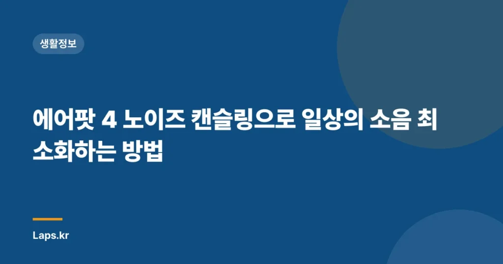 에어팟 4 노이즈 캔슬링으로 일상의 소음 최소화하는 방법