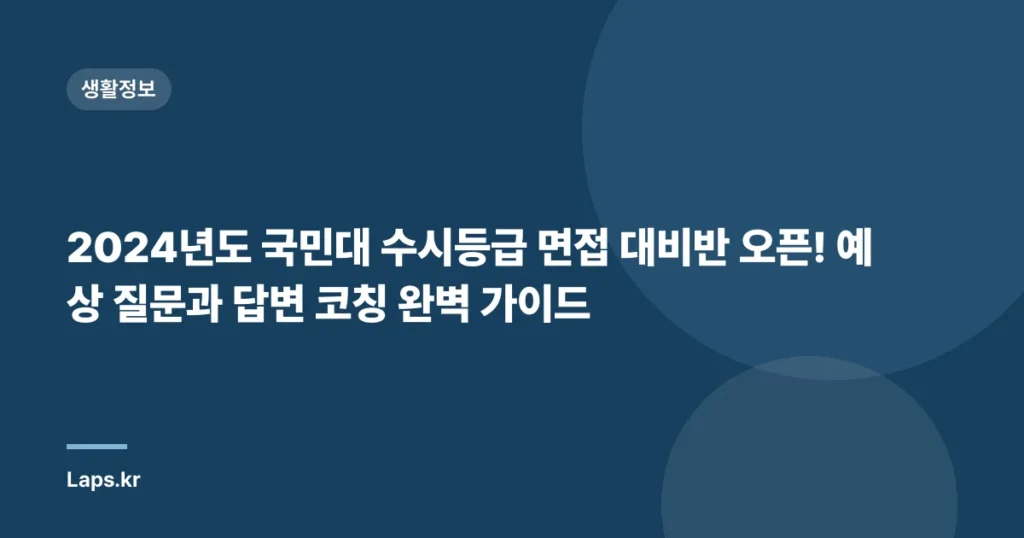 2024년도 국민대 수시등급 면접 대비반 오픈! 예상 질문과 답변 코칭 완벽 가이드