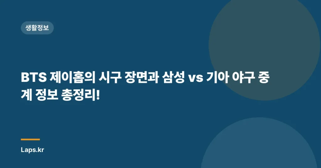 BTS 제이홉의 시구 장면과 삼성 vs 기아 야구 중계 정보 총정리!