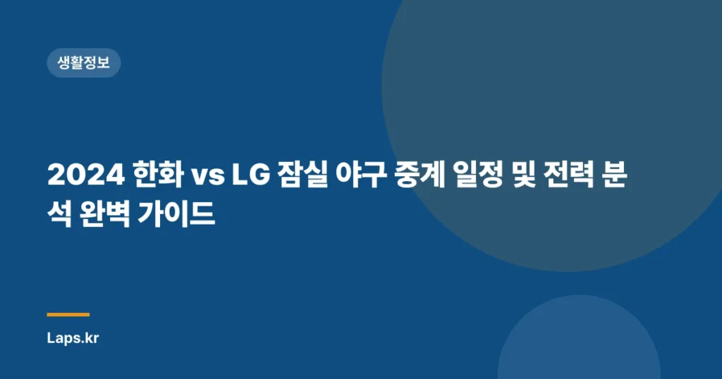 2024 한화 vs LG 잠실 야구 중계 일정 및 전력 분석 완벽 가이드