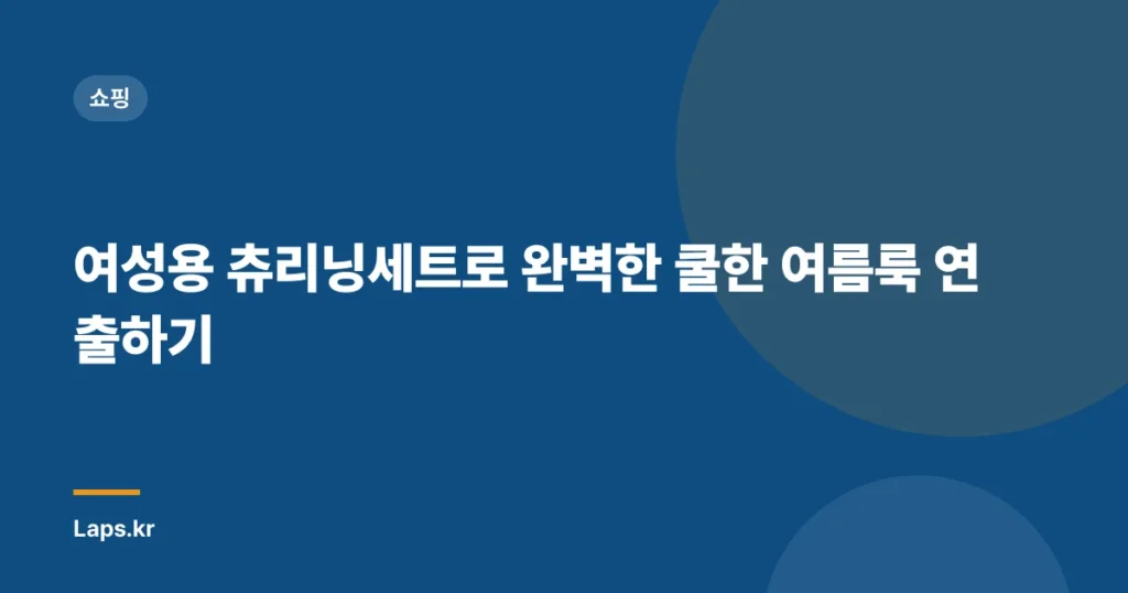 “여성용 츄리닝세트로 완벽한 쿨한 여름룩 연출하기”