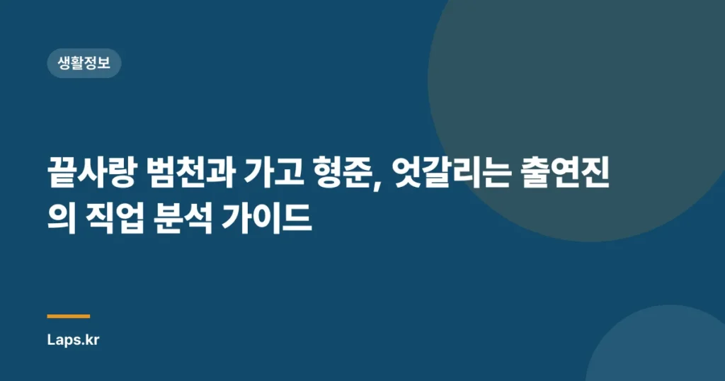 끝사랑 범천과 가고 형준, 엇갈리는 출연진의 직업 분석 가이드