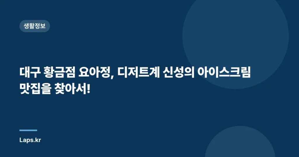 대구 황금점 요아정, 디저트계 신성의 아이스크림 맛집을 찾아서!