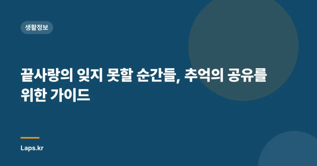 끝사랑의 잊지 못할 순간들, 추억의 공유를 위한 가이드