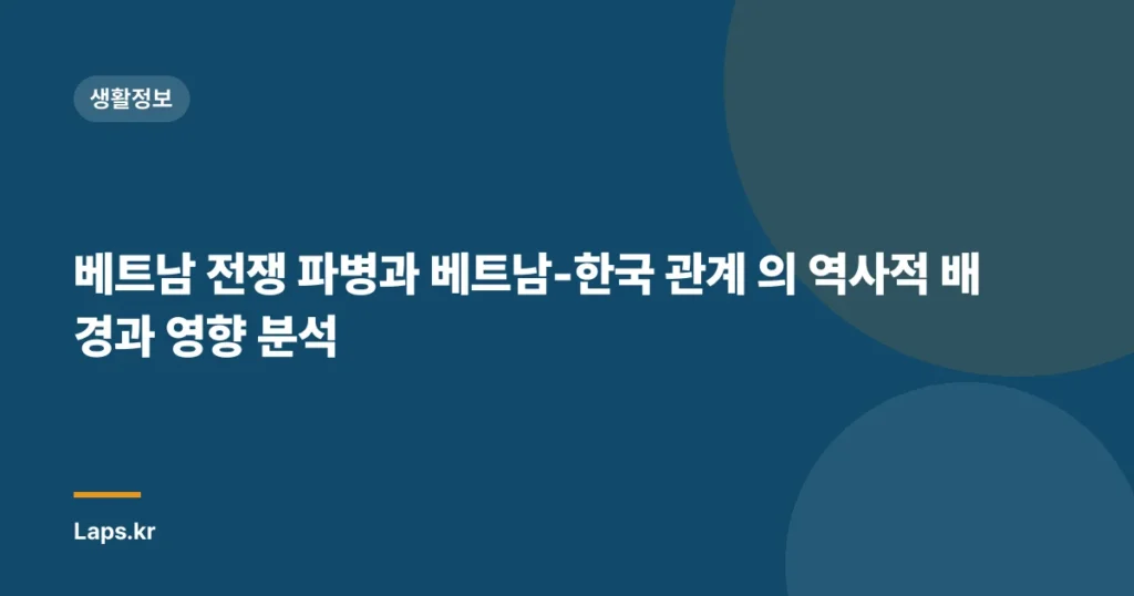 베트남 전쟁 파병과 베트남-한국 관계 의 역사적 배경과 영향 분석