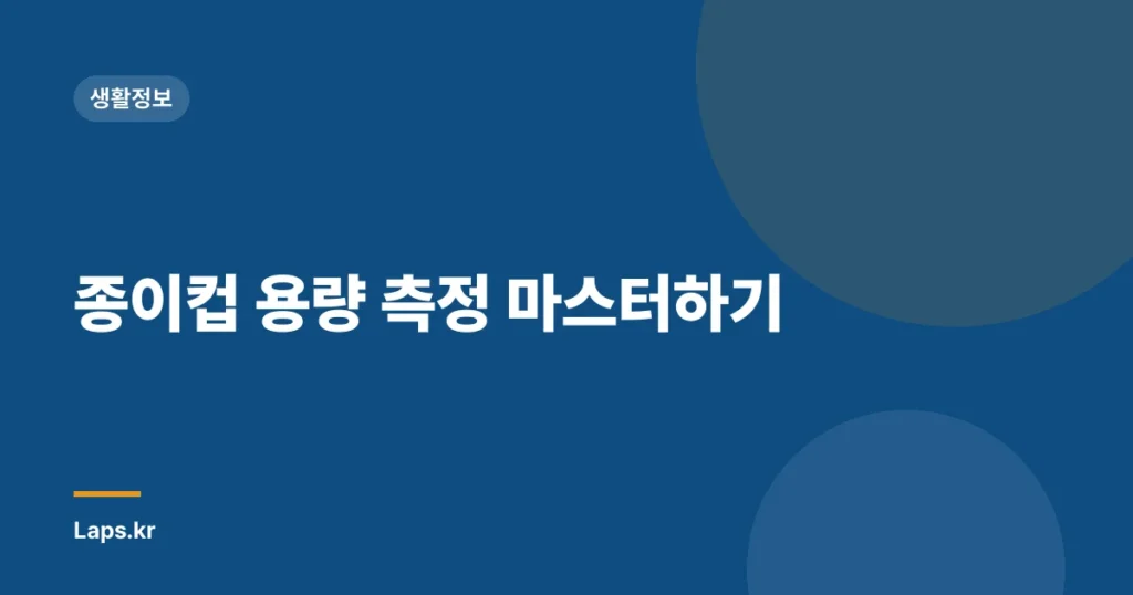 종이컵 용량 측정 마스터하기