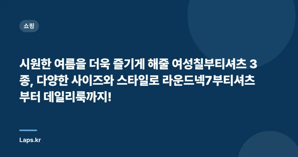 “시원한 여름을 더욱 즐기게 해줄 여성칠부티셔츠 3종, 다양한 사이즈와 스타일로 라운드넥7부티셔츠부터 데일리룩까지!”