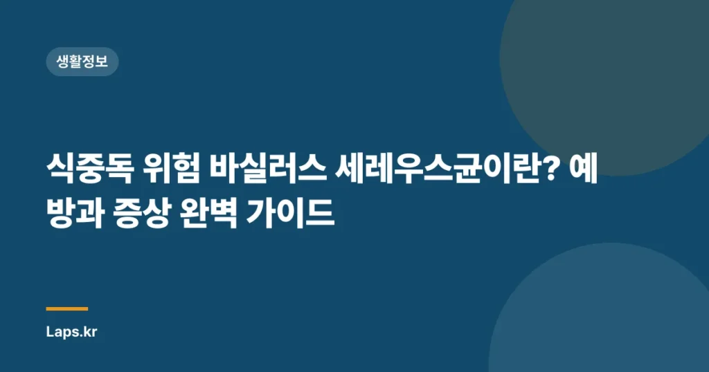 식중독 위험 바실러스 세레우스균이란? 예방과 증상 완벽 가이드