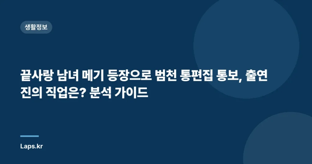 끝사랑 남녀 메기 등장으로 범천 통편집 통보, 출연진의 직업은? 분석 가이드